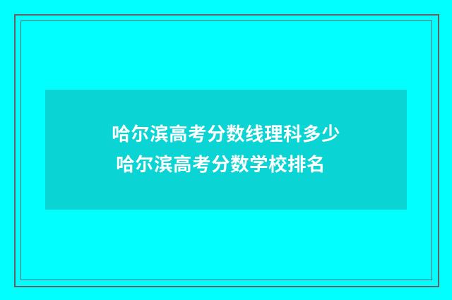 哈尔滨高考分数线理科多少 哈尔滨高考分数学校排名