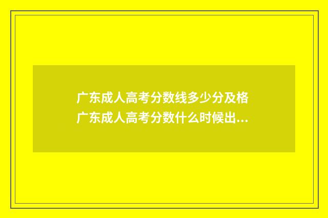 广东成人高考分数线多少分及格 广东成人高考分数什么时候出来