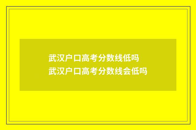 武汉户口高考分数线低吗 武汉户口高考分数线会低吗