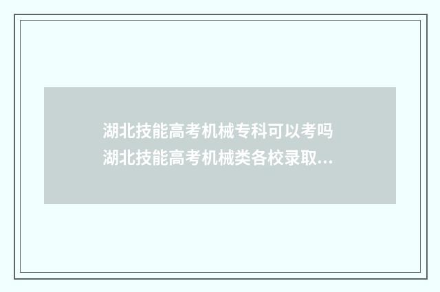 湖北技能高考机械专科可以考吗 湖北技能高考机械类各校录取分数线