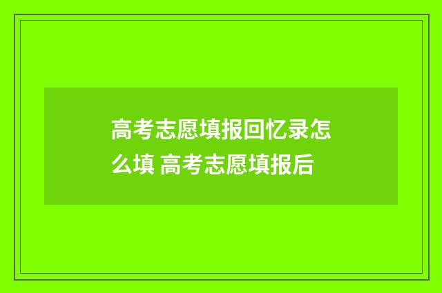 高考志愿填报回忆录怎么填 高考志愿填报后