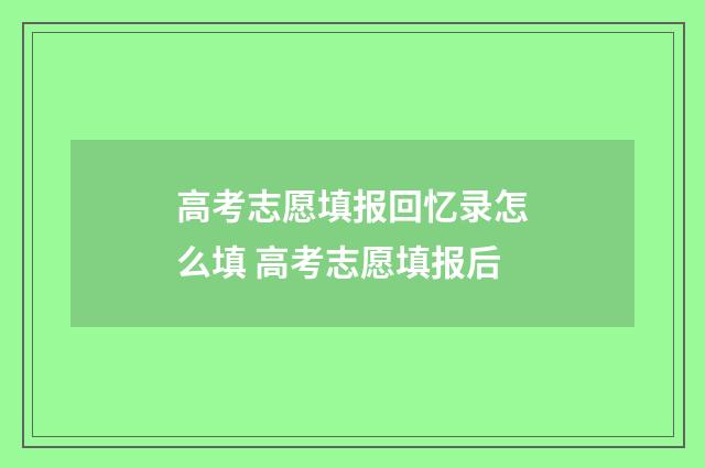 高考志愿填报回忆录怎么填 高考志愿填报后