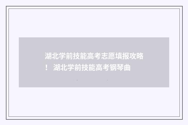 湖北学前技能高考志愿填报攻略！ 湖北学前技能高考钢琴曲