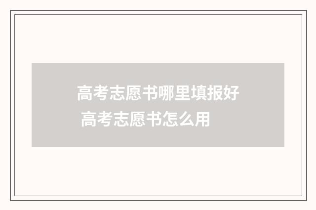 高考志愿书哪里填报好 高考志愿书怎么用
