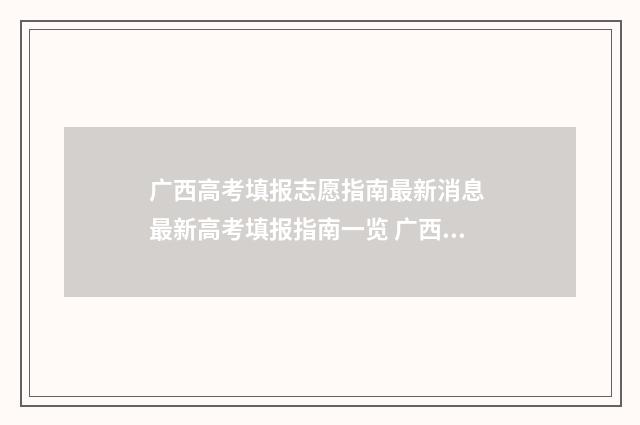 广西高考填报志愿指南最新消息 最新高考填报指南一览 广西高考填报志愿什么时候结束?