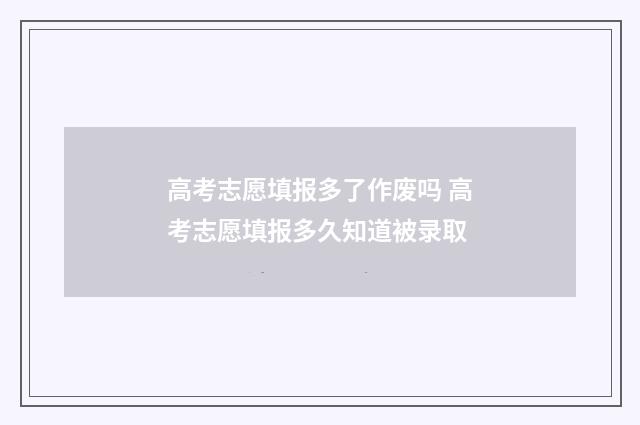 高考志愿填报多了作废吗 高考志愿填报多久知道被录取