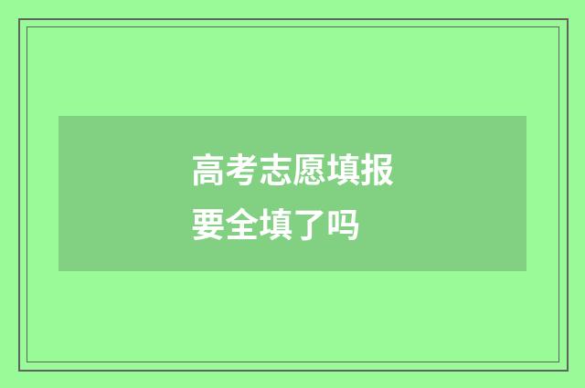 高考志愿填报要全填了吗