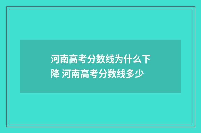河南高考分数线为什么下降 河南高考分数线多少