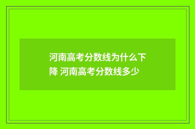 河南高考分数线为什么下降 河南高考分数线多少