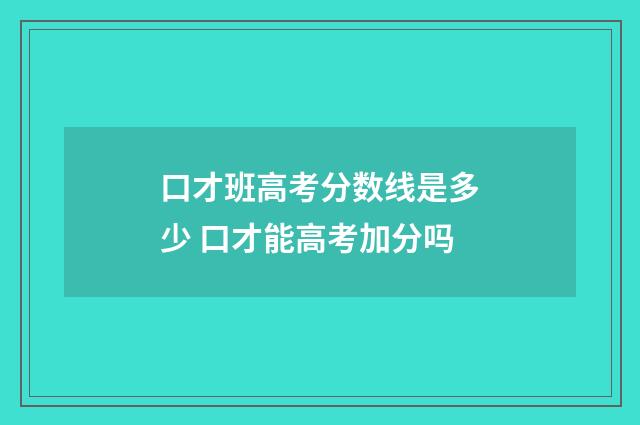 口才班高考分数线是多少 口才能高考加分吗