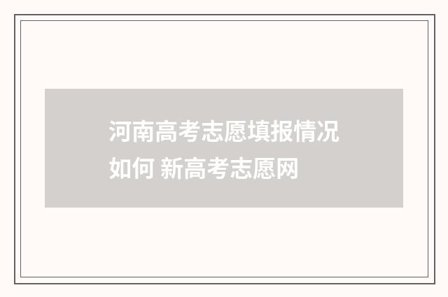 河南高考志愿填报情况如何 新高考志愿网