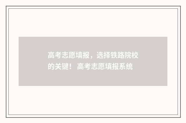 高考志愿填报，选择铁路院校的关键！ 高考志愿填报系统