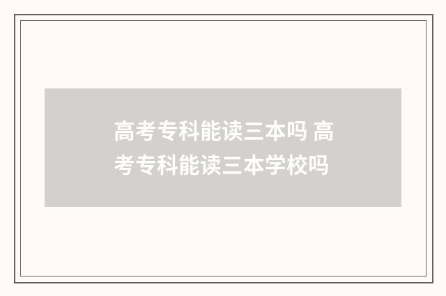 高考专科能读三本吗 高考专科能读三本学校吗