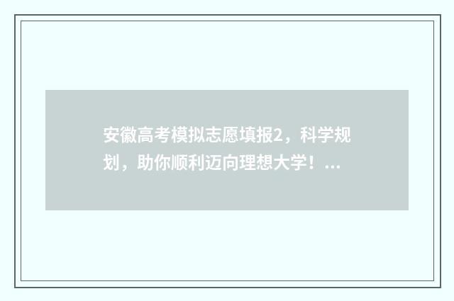 安徽高考模拟志愿填报2，科学规划，助你顺利迈向理想大学！ 安徽高考模拟志愿