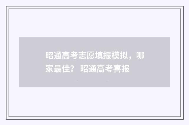 昭通高考志愿填报模拟，哪家最佳？ 昭通高考喜报