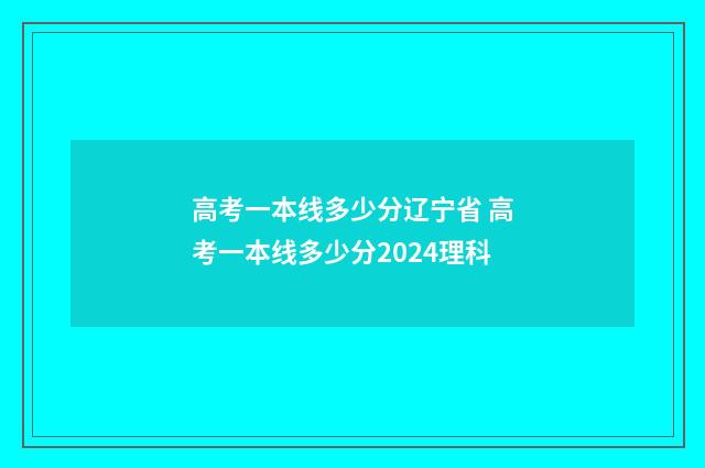 高考一本线多少分辽宁省 高考一本线多少分2024理科