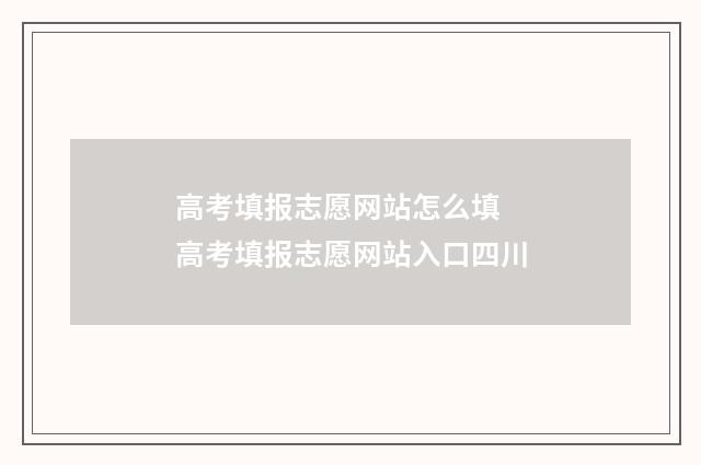 高考填报志愿网站怎么填 高考填报志愿网站入口四川