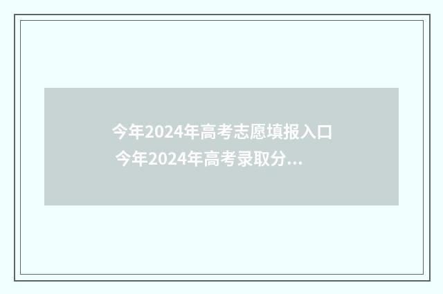 今年2024年高考志愿填报入口 今年2024年高考录取分数线