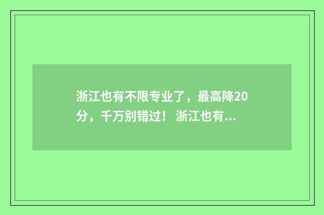 浙江也有不限专业了，最高降20分，千万别错过！ 浙江也有不限专科吗