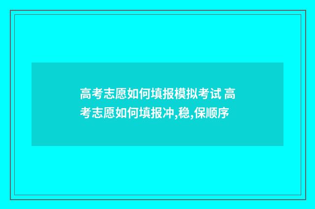 高考志愿如何填报模拟考试 高考志愿如何填报冲,稳,保顺序
