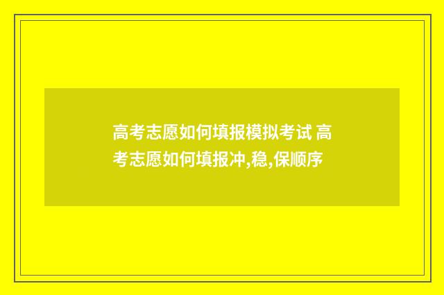 高考志愿如何填报模拟考试 高考志愿如何填报冲,稳,保顺序
