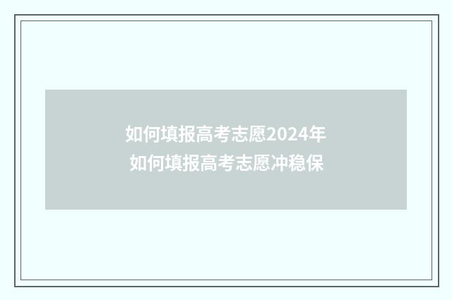 如何填报高考志愿2024年 如何填报高考志愿冲稳保