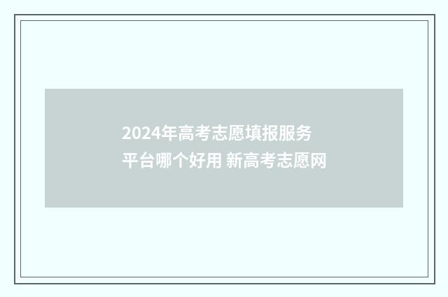 2024年高考志愿填报服务平台哪个好用 新高考志愿网