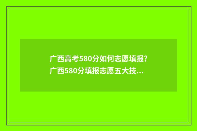 广西高考580分如何志愿填报？广西580分填报志愿五大技巧 广西高考590分算好吗