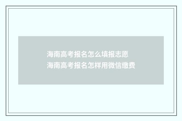海南高考报名怎么填报志愿 海南高考报名怎样用微信缴费