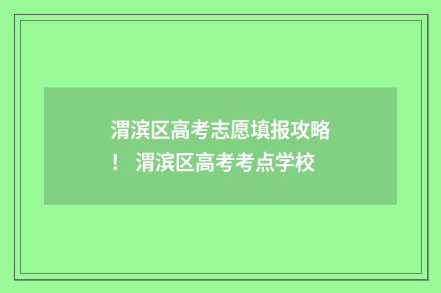 渭滨区高考志愿填报攻略！ 渭滨区高考考点学校