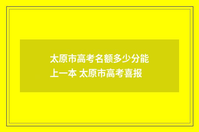 太原市高考名额多少分能上一本 太原市高考喜报