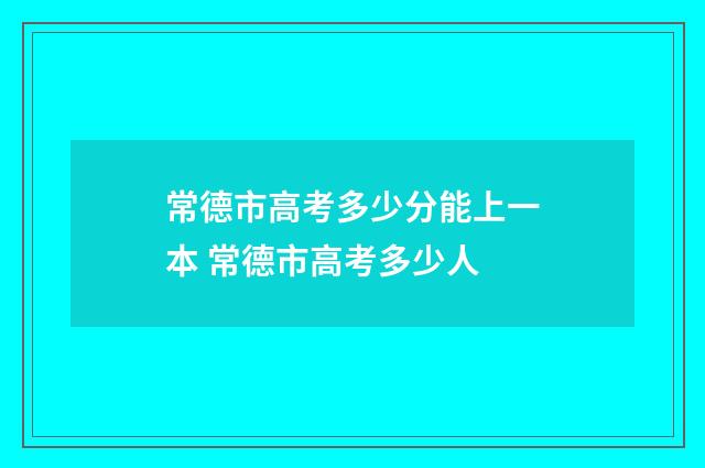 常德市高考多少分能上一本 常德市高考多少人