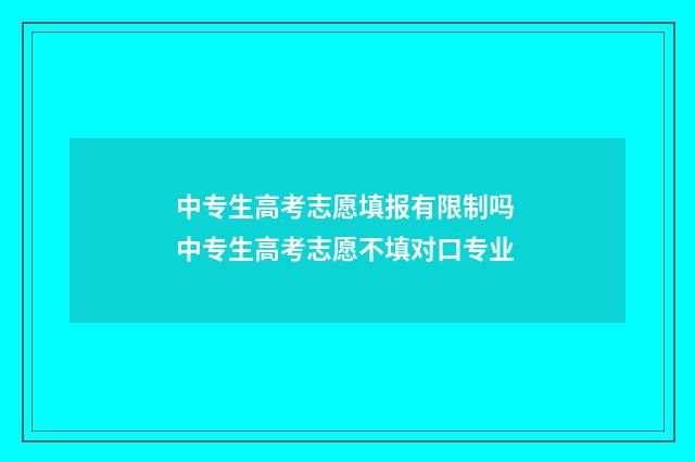 中专生高考志愿填报有限制吗 中专生高考志愿不填对口专业