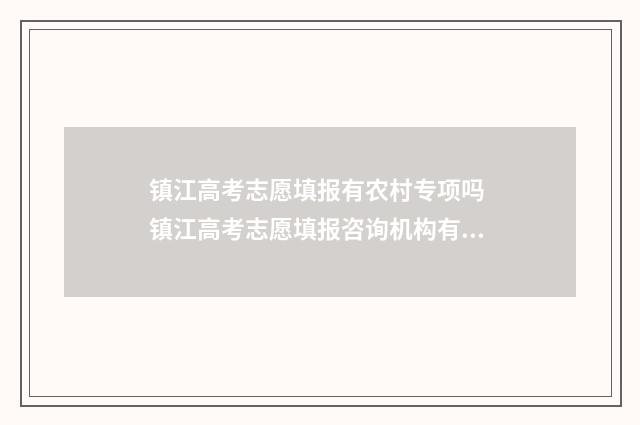 镇江高考志愿填报有农村专项吗 镇江高考志愿填报咨询机构有哪些