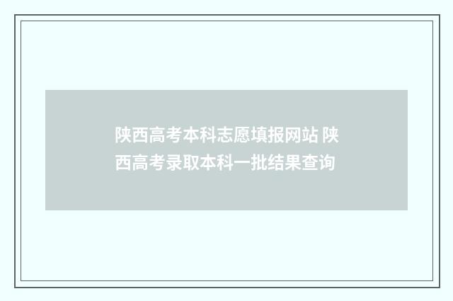 陕西高考本科志愿填报网站 陕西高考录取本科一批结果查询