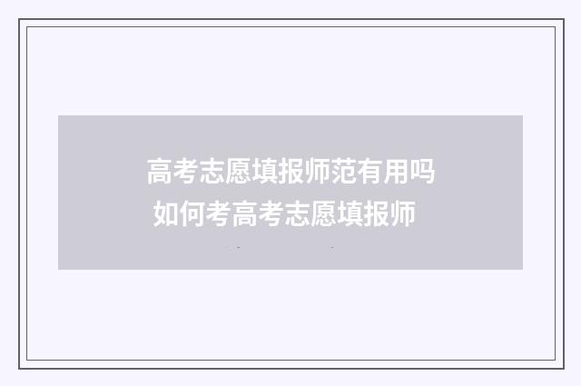 高考志愿填报师范有用吗 如何考高考志愿填报师