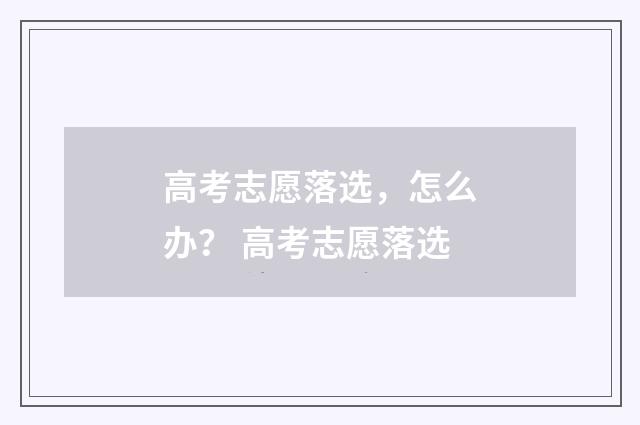 高考志愿落选，怎么办？ 高考志愿落选
