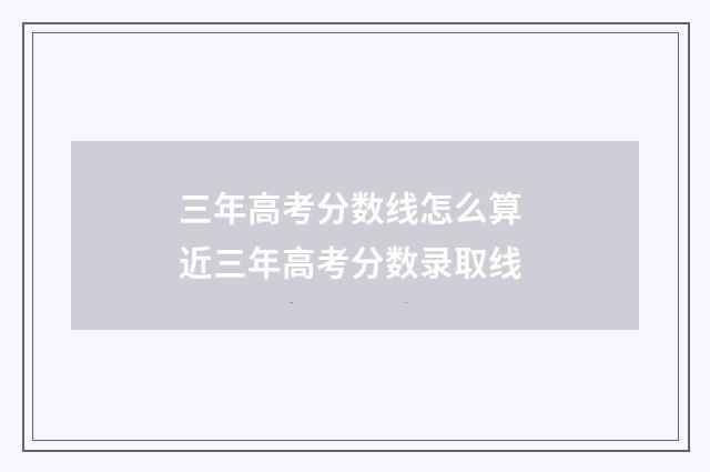 三年高考分数线怎么算 近三年高考分数录取线