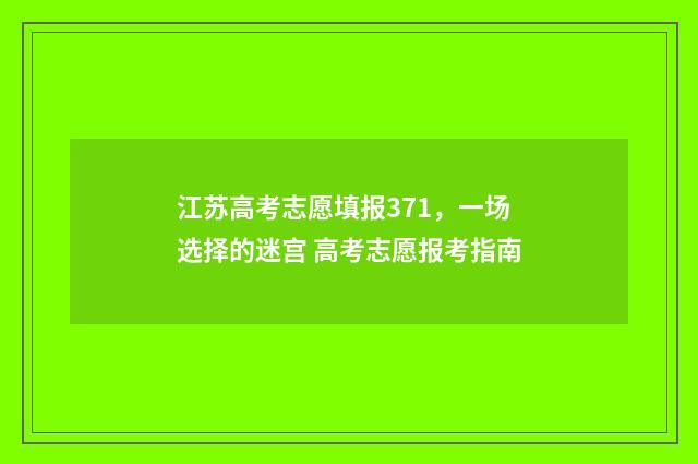 江苏高考志愿填报371，一场选择的迷宫 高考志愿报考指南