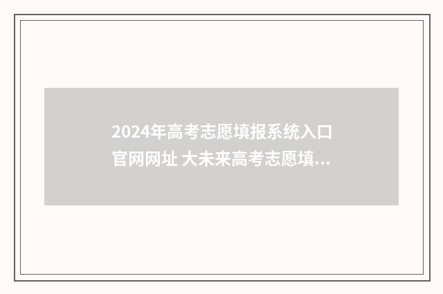 2024年高考志愿填报系统入口官网网址 大未来高考志愿填报官网