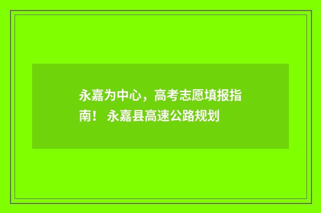 永嘉为中心，高考志愿填报指南！ 永嘉县高速公路规划