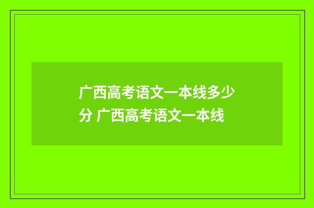 广西高考语文一本线多少分 广西高考语文一本线