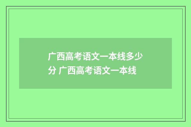 广西高考语文一本线多少分 广西高考语文一本线