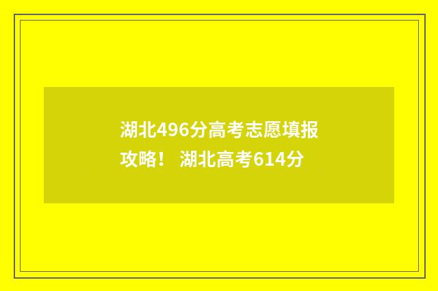 湖北496分高考志愿填报攻略！ 湖北高考614分