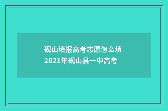 砚山填报高考志愿怎么填 2021年砚山县一中高考