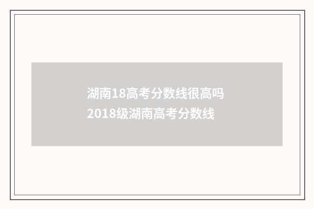 湖南18高考分数线很高吗 2018级湖南高考分数线