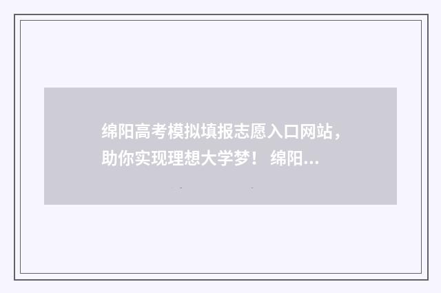 绵阳高考模拟填报志愿入口网站，助你实现理想大学梦！ 绵阳高考模拟填报平台