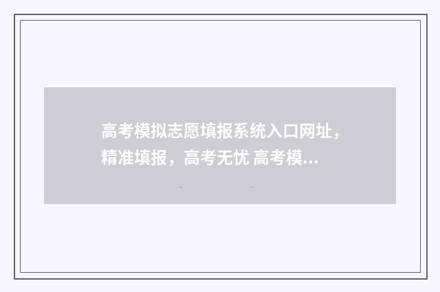 高考模拟志愿填报系统入口网址，精准填报，高考无忧 高考模拟志愿填报网站
