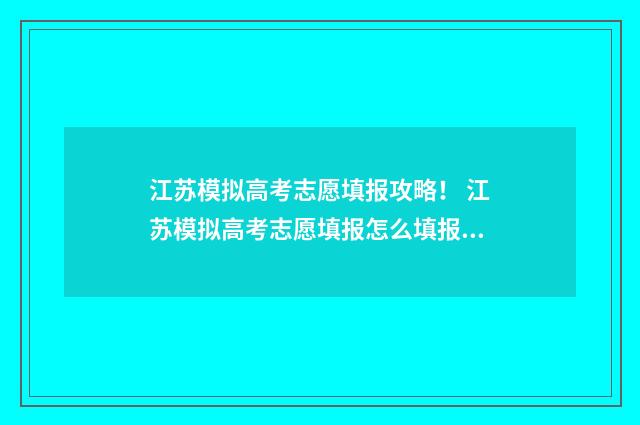 江苏模拟高考志愿填报攻略！ 江苏模拟高考志愿填报怎么填报的啊