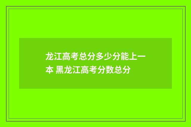 龙江高考总分多少分能上一本 黑龙江高考分数总分